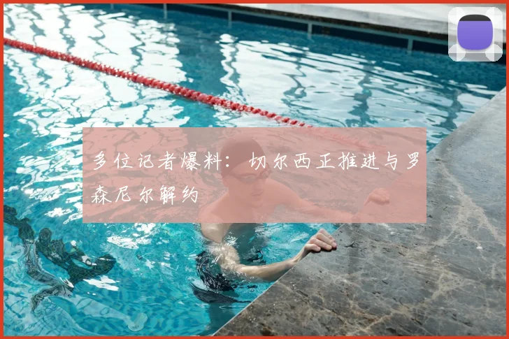 多位记者爆料:切尔西正推进与罗森尼尔解约