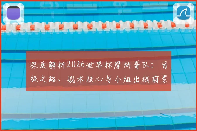 深度解析2026世界杯摩纳哥队:晋级之路、战术核心与小组出线前景