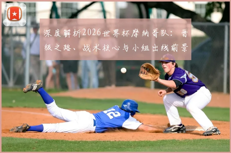 深度解析2026世界杯摩纳哥队:晋级之路、战术核心与小组出线前景