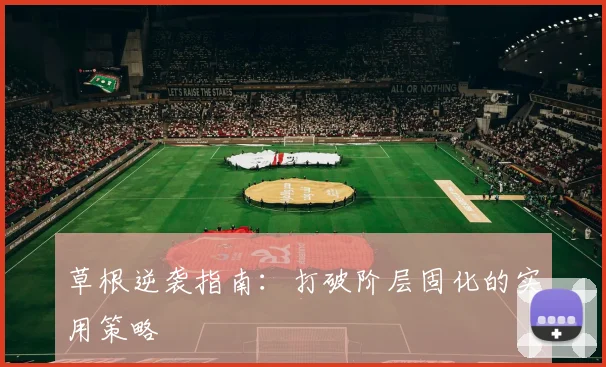 草根逆袭指南：打破阶层固化的实用策略